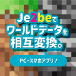 Minecraft【Java版／統合版】<br>Je2beでワールドデータを、まるごと相互変換。
